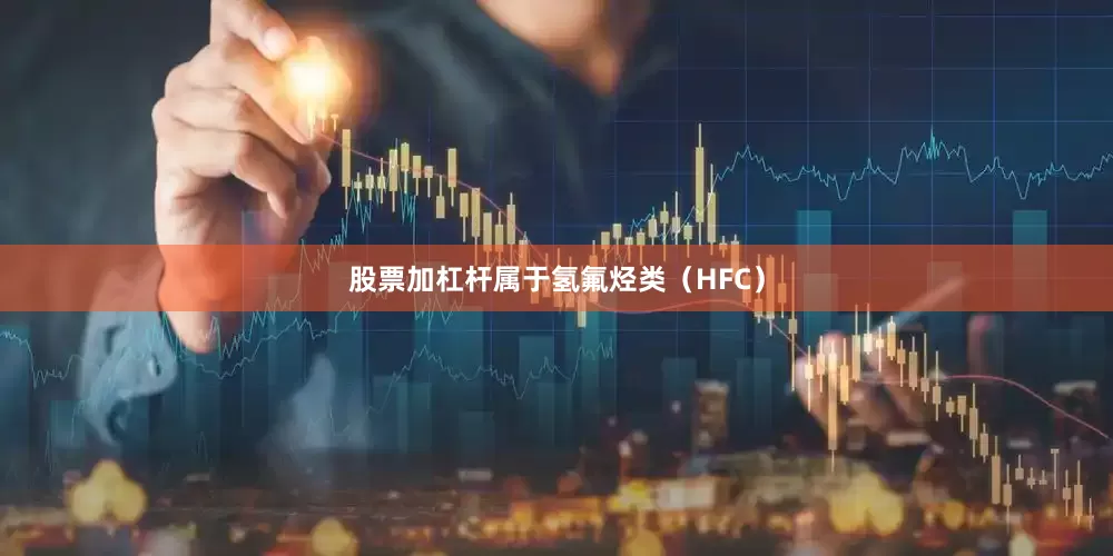 股票加杠杆属于氢氟烃类（HFC）