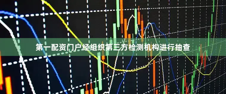 第一配资门户经组织第三方检测机构进行抽查