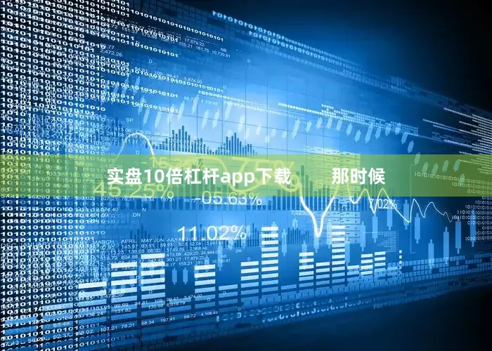 实盘10倍杠杆app下载        那时候