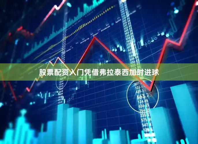 股票配资入门凭借弗拉泰西加时进球