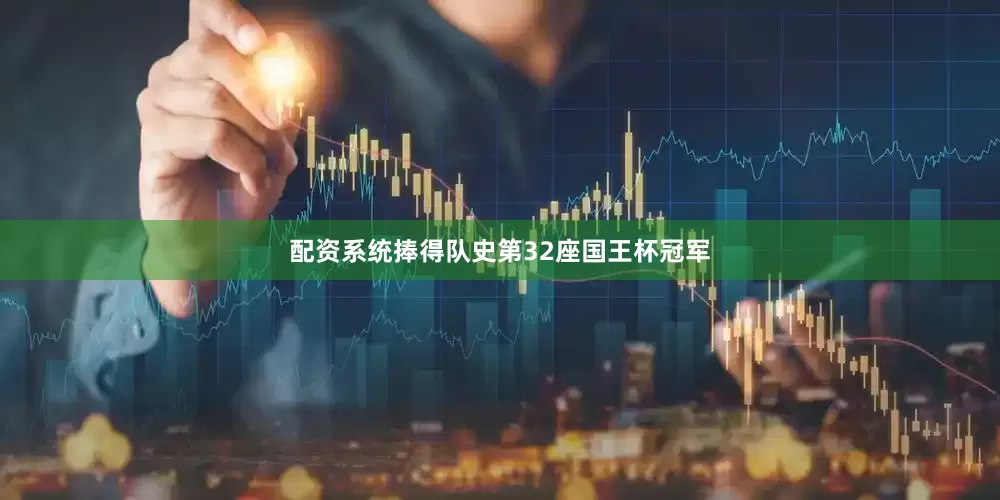 配资系统捧得队史第32座国王杯冠军